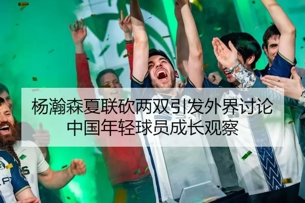 杨瀚森夏联砍两双引发外界讨论 中国年轻球员成长观察